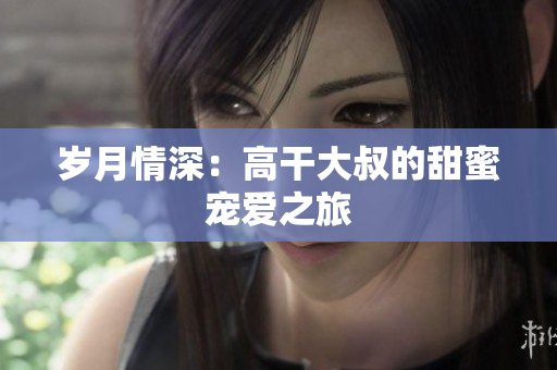 歲月情深：高干大叔的甜蜜寵愛之旅