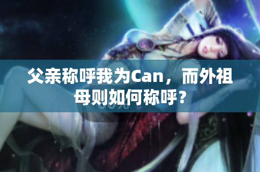 父親稱(chēng)呼我為Can，而外祖母則如何稱(chēng)呼？