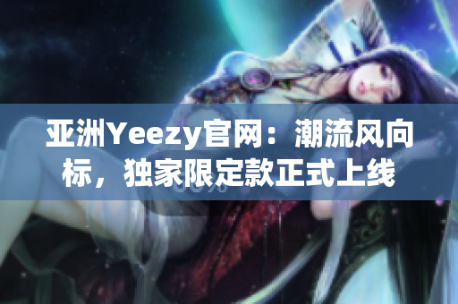亞洲Yeezy官網(wǎng)：潮流風(fēng)向標(biāo)，獨(dú)家限定款正式上線