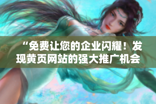 “免費(fèi)讓您的企業(yè)閃耀！發(fā)現(xiàn)黃頁網(wǎng)站的強(qiáng)大推廣機(jī)會(huì)！”