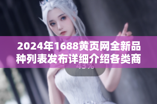 2024年1688黃頁網(wǎng)全新品種列表發(fā)布詳細(xì)介紹各類商品，助您深入了解！