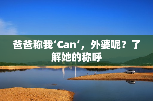 爸爸稱我‘Can’，外婆呢？了解她的稱呼