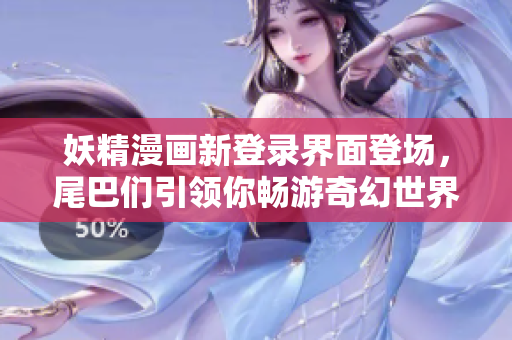 妖精漫畫新登錄界面登場，尾巴們引領你暢游奇幻世界