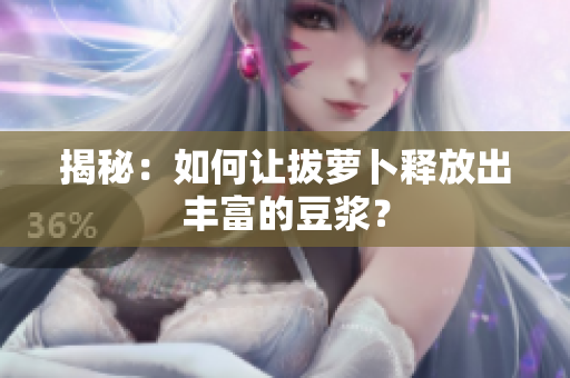 揭秘：如何讓拔蘿卜釋放出豐富的豆?jié){？
