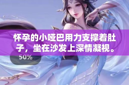 懷孕的小啞巴用力支撐著肚子，坐在沙發(fā)上深情凝視。