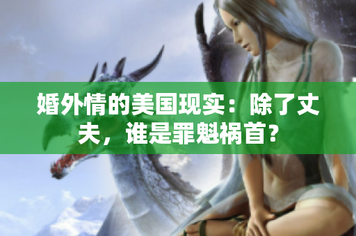 婚外情的美國現(xiàn)實：除了丈夫，誰是罪魁禍首？