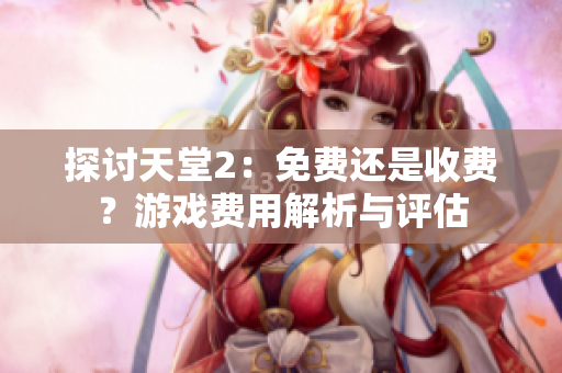 探討天堂2：免費還是收費？游戲費用解析與評估