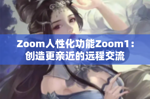 Zoom人性化功能Zoom1：創(chuàng)造更親近的遠程交流