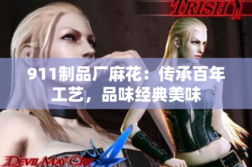 911制品廠麻花：傳承百年工藝，品味經(jīng)典美味