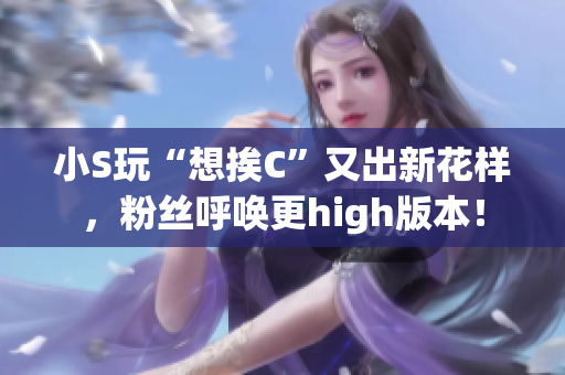 小S玩“想挨C”又出新花樣，粉絲呼喚更high版本！