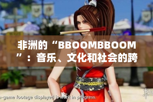 非洲的“BBOOMBBOOM”：音樂、文化和社會(huì)的跨界火花