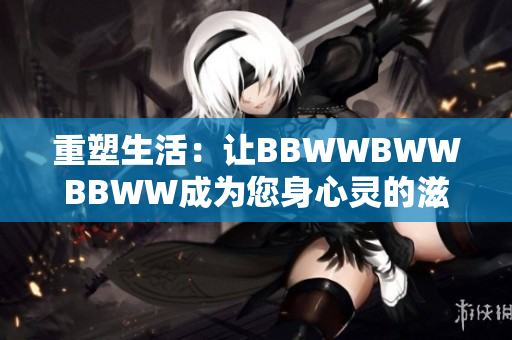 重塑生活：讓BBWWBWWBBWW成為您身心靈的滋養(yǎng)
