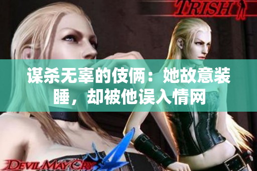 謀殺無辜的伎倆：她故意裝睡，卻被他誤入情網(wǎng)