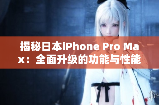 揭秘日本iPhone Pro Max：全面升級的功能與性能