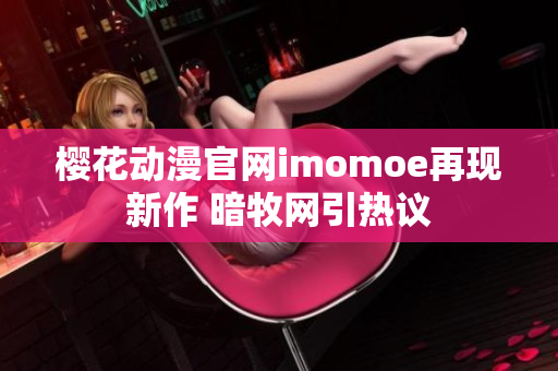 櫻花動漫官網(wǎng)imomoe再現(xiàn)新作 暗牧網(wǎng)引熱議