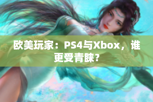 歐美玩家：PS4與Xbox，誰更受青睞？