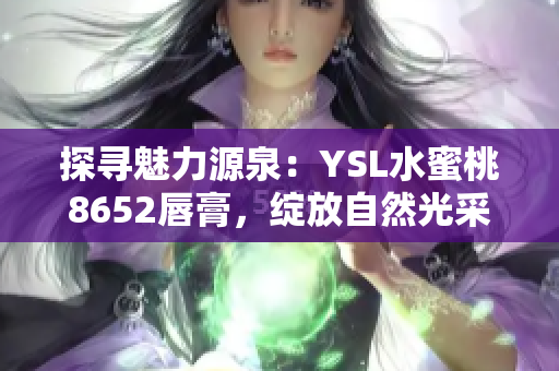 探尋魅力源泉：YSL水蜜桃8652唇膏，綻放自然光采