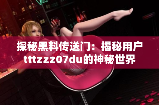 探秘黑料傳送門：揭秘用戶tttzzz07du的神秘世界