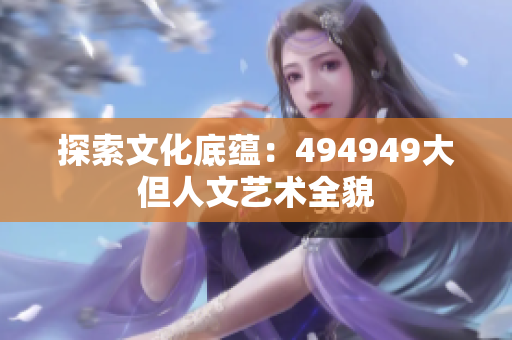 探索文化底蘊：494949大但人文藝術(shù)全貌