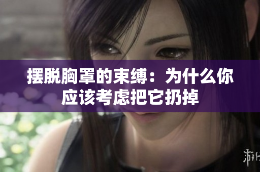 擺脫胸罩的束縛：為什么你應(yīng)該考慮把它扔掉