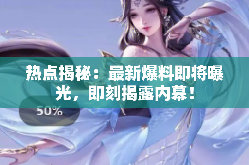熱點揭秘：最新爆料即將曝光，即刻揭露內(nèi)幕！