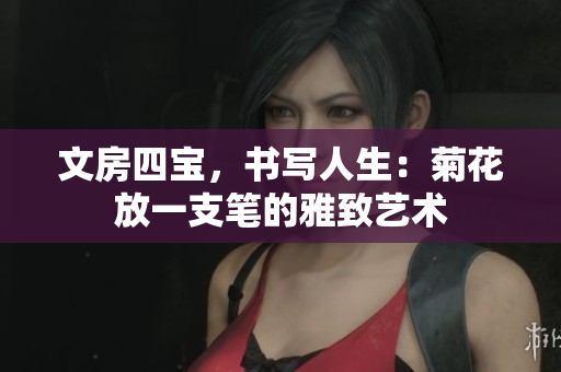 文房四寶，書寫人生：菊花放一支筆的雅致藝術