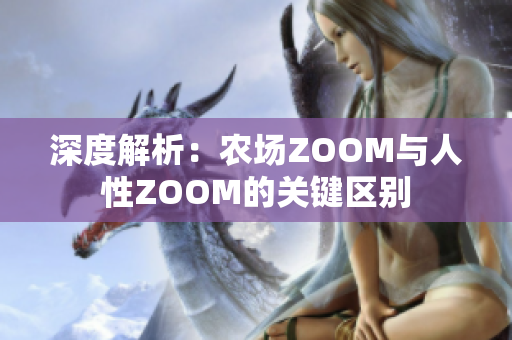 深度解析：農場ZOOM與人性ZOOM的關鍵區(qū)別