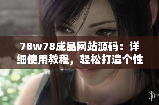 78w78成品網(wǎng)站源碼：詳細使用教程，輕松打造個性網(wǎng)站！