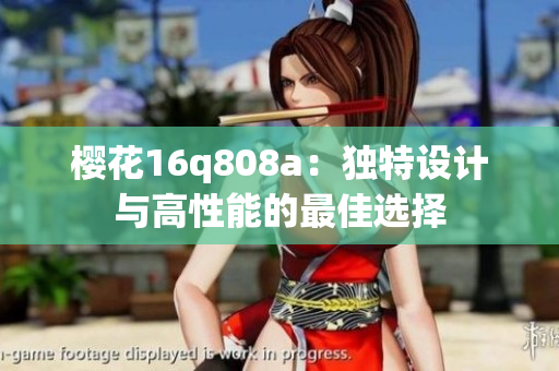 櫻花16q808a：獨特設(shè)計與高性能的最佳選擇