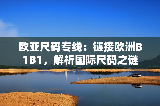 歐亞尺碼專線：鏈接歐洲B1B1，解析國際尺碼之謎