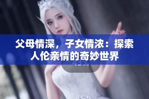 父母情深，子女情濃：探索人倫親情的奇妙世界