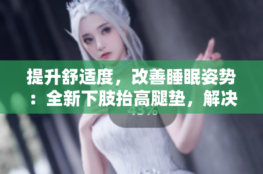 提升舒適度，改善睡眠姿勢：全新下肢抬高腿墊，解決翻身困難