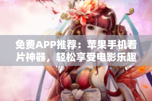 免費(fèi)APP推薦：蘋果手機(jī)看片神器，輕松享受電影樂趣
