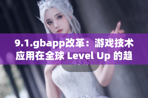 9.1.gbapp改革：游戲技術(shù)應(yīng)用在全球 Level Up 的趨勢