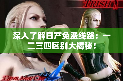 深入了解日產(chǎn)免費線路：一二三四區(qū)別大揭秘！