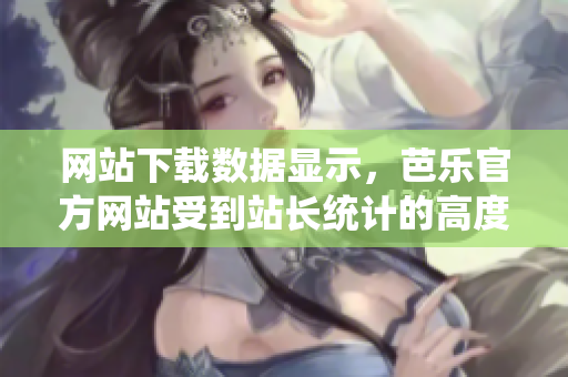網(wǎng)站下載數(shù)據(jù)顯示，芭樂官方網(wǎng)站受到站長統(tǒng)計的高度關(guān)注