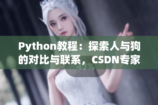 Python教程：探索人與狗的對比與聯(lián)系，CSDN專家分享最新見解