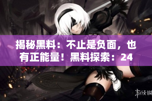 揭秘黑料：不止是負面，也有正能量！黑料探索：24小時不打烊的秘密世界