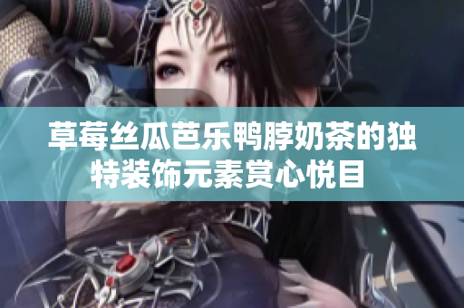 草莓絲瓜芭樂鴨脖奶茶的獨特裝飾元素賞心悅目 