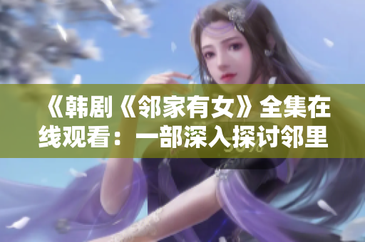 《韓劇《鄰家有女》全集在線觀看：一部深入探討鄰里關(guān)系與情感糾葛的精彩劇集》
