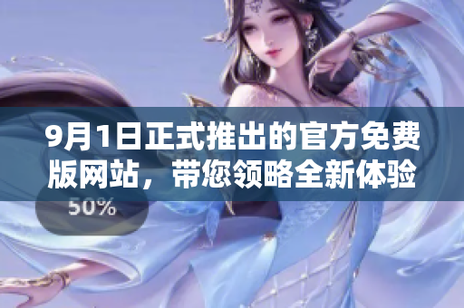 9月1日正式推出的官方免費版網(wǎng)站，帶您領(lǐng)略全新體驗