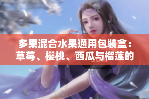 多果混合水果通用包裝盒：草莓、櫻桃、西瓜與榴蓮的優(yōu)質(zhì)組合盒