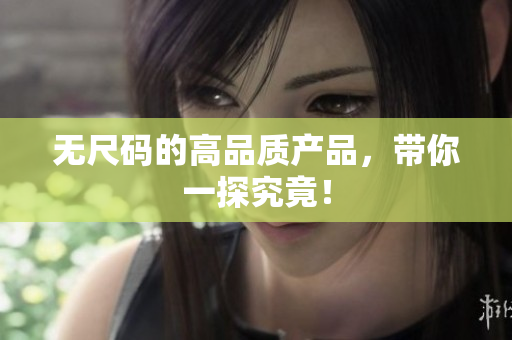 無尺碼的高品質(zhì)產(chǎn)品，帶你一探究竟！