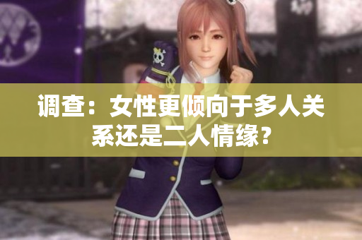 調(diào)查：女性更傾向于多人關(guān)系還是二人情緣？