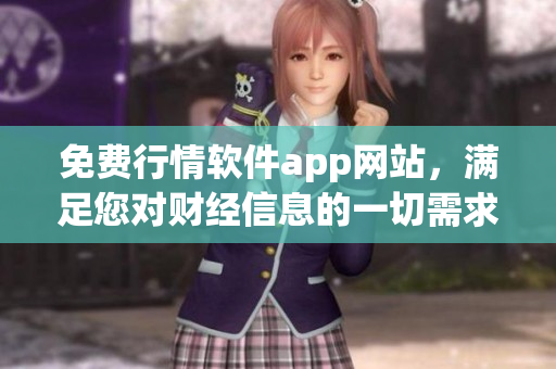 免費(fèi)行情軟件app網(wǎng)站，滿足您對財經(jīng)信息的一切需求