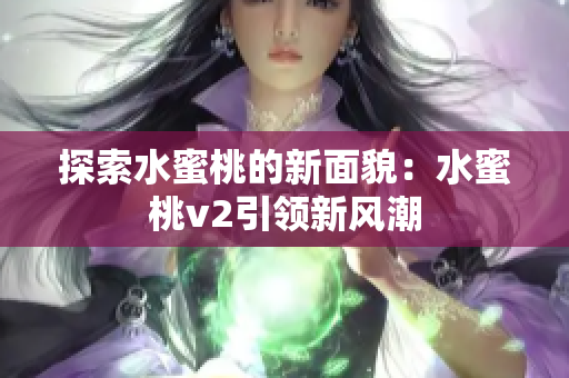 探索水蜜桃的新面貌：水蜜桃v2引領新風潮