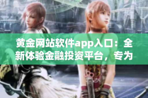 黃金網(wǎng)站軟件app入口：全新體驗金融投資平臺，專為投資者打造最便捷的入口通道