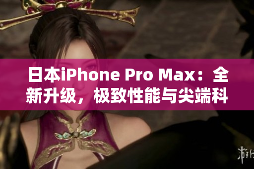 日本iPhone Pro Max：全新升級，極致性能與尖端科技相結(jié)合
