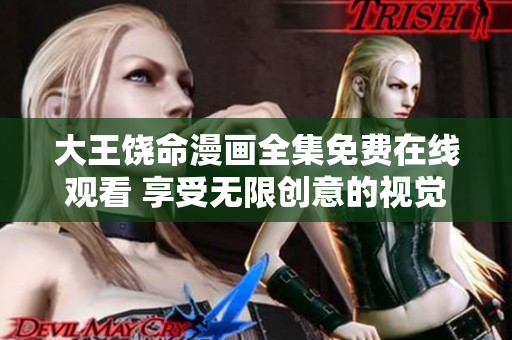 大王饒命漫畫全集免費在線觀看 享受無限創(chuàng)意的視覺盛宴