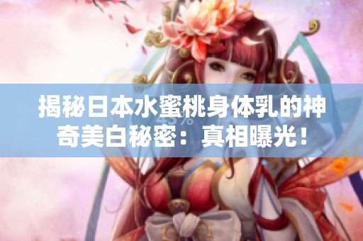 揭秘日本水蜜桃身體乳的神奇美白秘密：真相曝光！